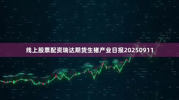 线上股票配资瑞达期货生猪产业日报20250911