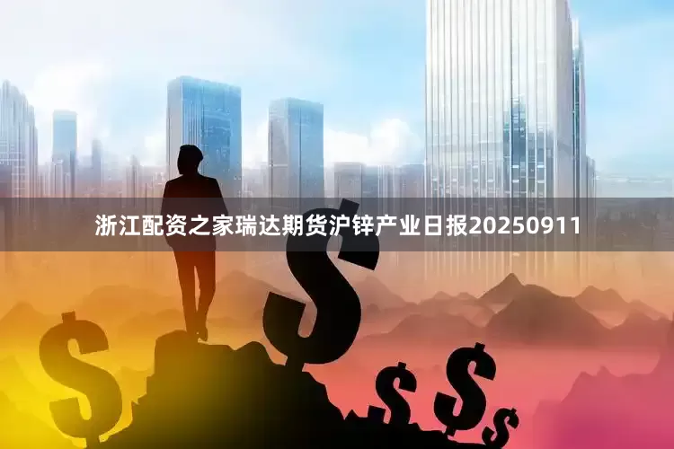 浙江配资之家瑞达期货沪锌产业日报20250911