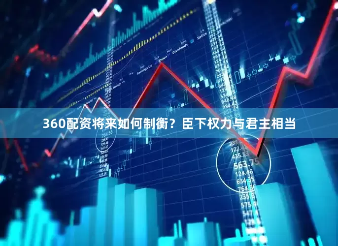 360配资将来如何制衡？臣下权力与君主相当