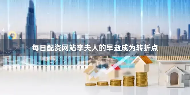 每日配资网站李夫人的早逝成为转折点