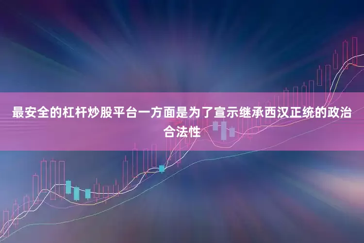 最安全的杠杆炒股平台一方面是为了宣示继承西汉正统的政治合法性