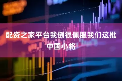 配资之家平台我倒很佩服我们这批中国小将