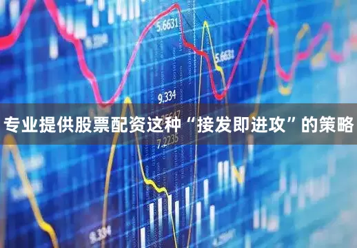 专业提供股票配资这种“接发即进攻”的策略