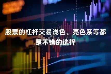 股票的杠杆交易浅色、亮色系等都是不错的选择