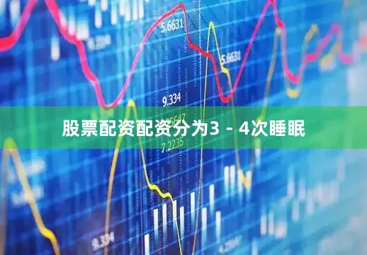股票配资配资分为3 - 4次睡眠