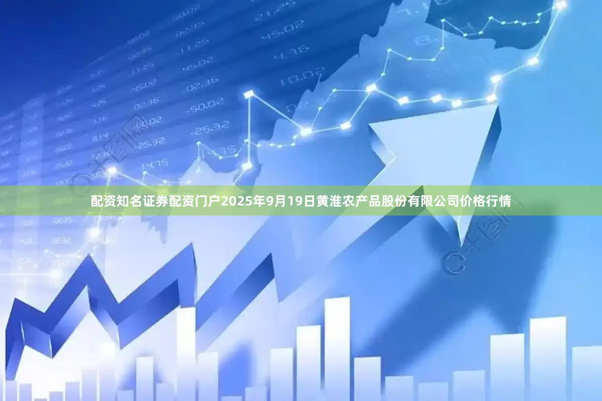 配资知名证券配资门户2025年9月19日黄淮农产品股份有限公司价格行情