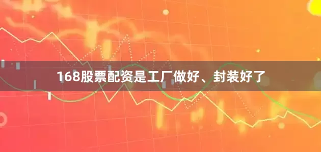 168股票配资是工厂做好、封装好了