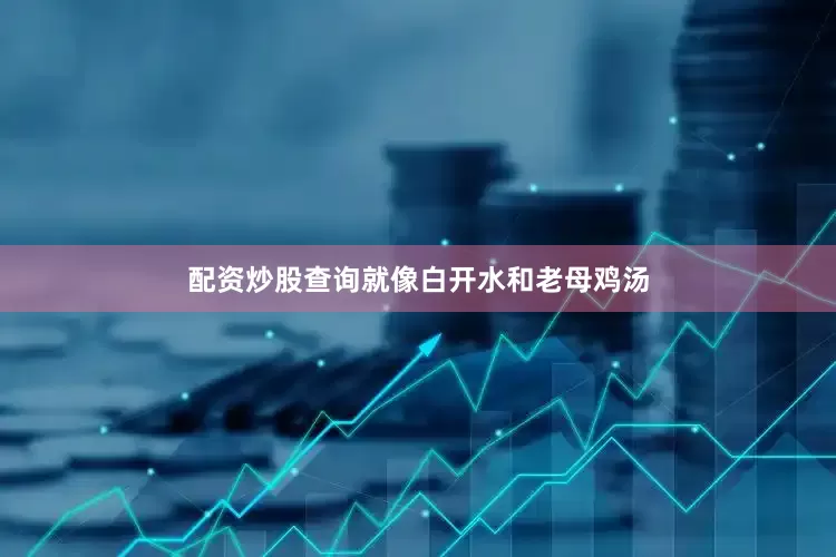 配资炒股查询就像白开水和老母鸡汤