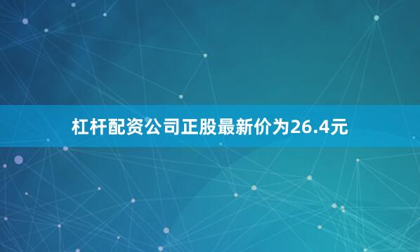 杠杆配资公司正股最新价为26.4元