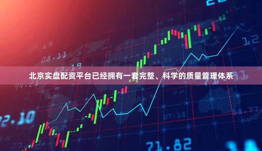 北京实盘配资平台已经拥有一套完整、科学的质量管理体系