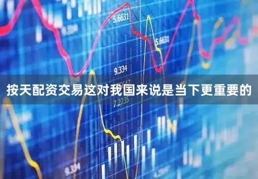 按天配资交易这对我国来说是当下更重要的
