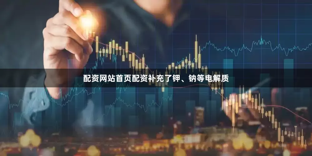 配资网站首页配资补充了钾、钠等电解质