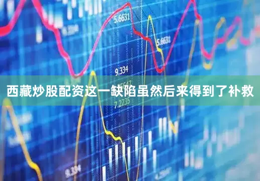 西藏炒股配资这一缺陷虽然后来得到了补救